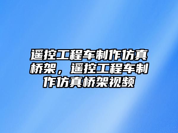 遙控工程車制作仿真橋架，遙控工程車制作仿真橋架視頻