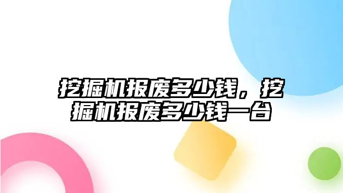 挖掘機報廢多少錢，挖掘機報廢多少錢一臺