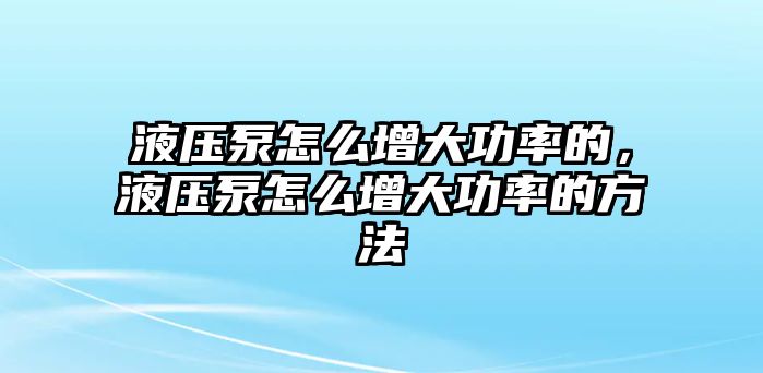 液壓泵怎么增大功率的，液壓泵怎么增大功率的方法