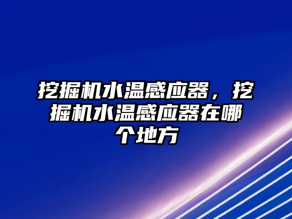 挖掘機水溫感應(yīng)器，挖掘機水溫感應(yīng)器在哪個地方