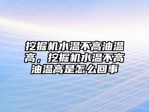 挖掘機水溫不高油溫高，挖掘機水溫不高油溫高是怎么回事