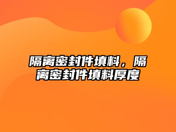 隔離密封件填料，隔離密封件填料厚度