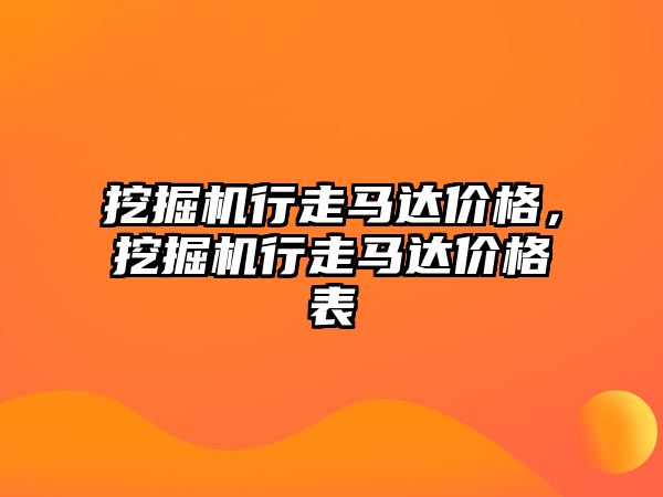 挖掘機行走馬達價格，挖掘機行走馬達價格表