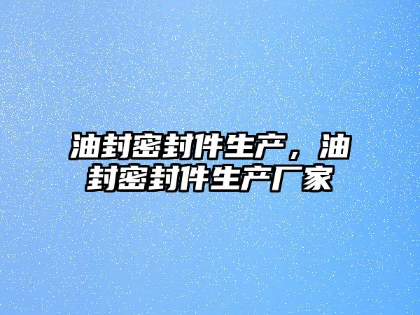 油封密封件生產，油封密封件生產廠家