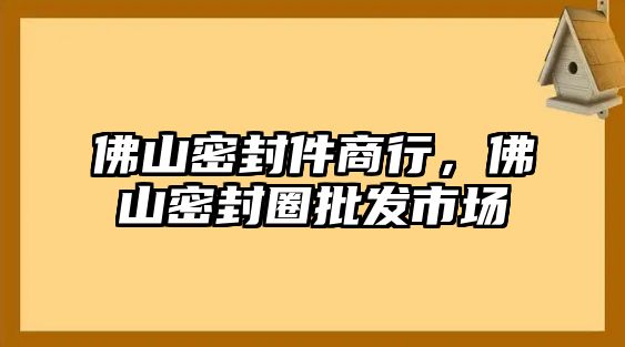 佛山密封件商行，佛山密封圈批發(fā)市場(chǎng)