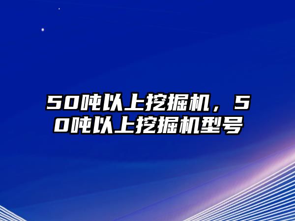 50噸以上挖掘機(jī)，50噸以上挖掘機(jī)型號