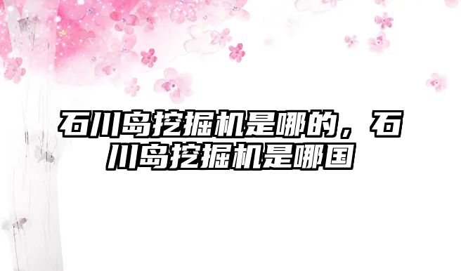 石川島挖掘機是哪的，石川島挖掘機是哪國