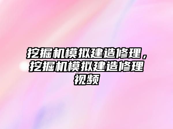 挖掘機(jī)模擬建造修理，挖掘機(jī)模擬建造修理視頻