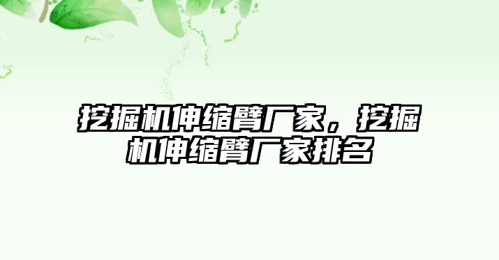 挖掘機伸縮臂廠家，挖掘機伸縮臂廠家排名