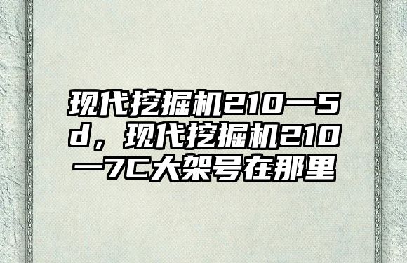 現(xiàn)代挖掘機(jī)210一5d，現(xiàn)代挖掘機(jī)210一7C大架號(hào)在那里