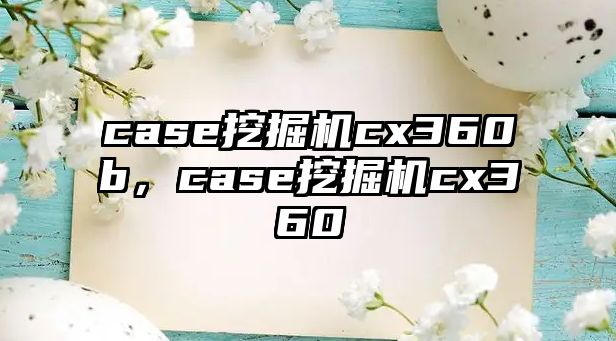 case挖掘機(jī)cx360b，case挖掘機(jī)cx360