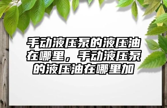 手動液壓泵的液壓油在哪里，手動液壓泵的液壓油在哪里加