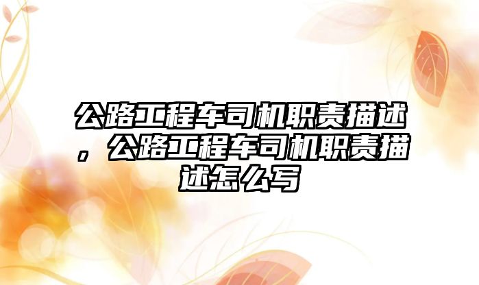 公路工程車司機職責描述，公路工程車司機職責描述怎么寫