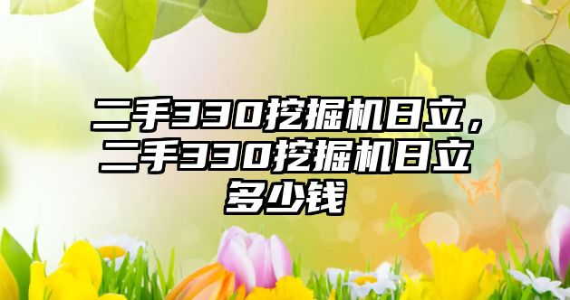 二手330挖掘機日立，二手330挖掘機日立多少錢