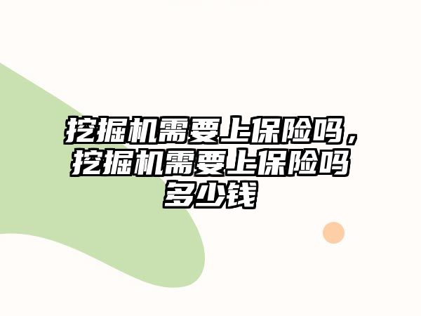 挖掘機需要上保險嗎，挖掘機需要上保險嗎多少錢