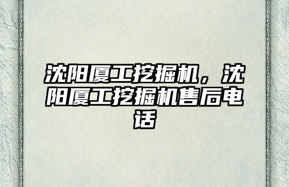 沈陽廈工挖掘機(jī)，沈陽廈工挖掘機(jī)售后電話