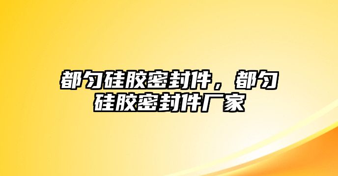 都勻硅膠密封件，都勻硅膠密封件廠家