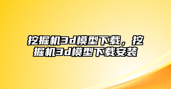 挖掘機3d模型下載，挖掘機3d模型下載安裝