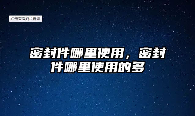 密封件哪里使用，密封件哪里使用的多