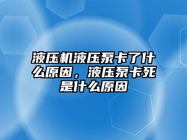 液壓機(jī)液壓泵卡了什么原因，液壓泵卡死是什么原因