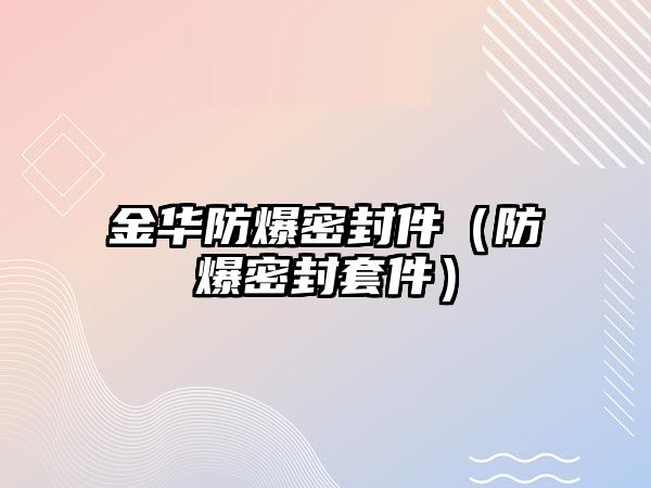 金華防爆密封件（防爆密封套件）