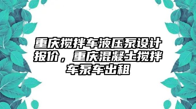 重慶攪拌車液壓泵設計報價，重慶混凝土攪拌車泵車出租