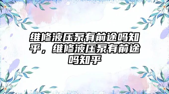 維修液壓泵有前途嗎知乎，維修液壓泵有前途嗎知乎