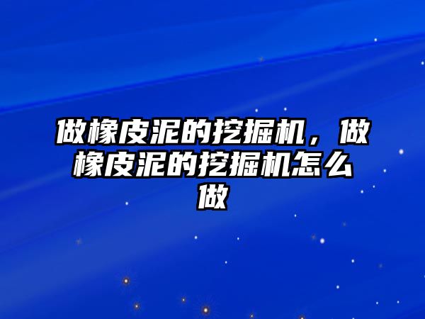 做橡皮泥的挖掘機(jī)，做橡皮泥的挖掘機(jī)怎么做