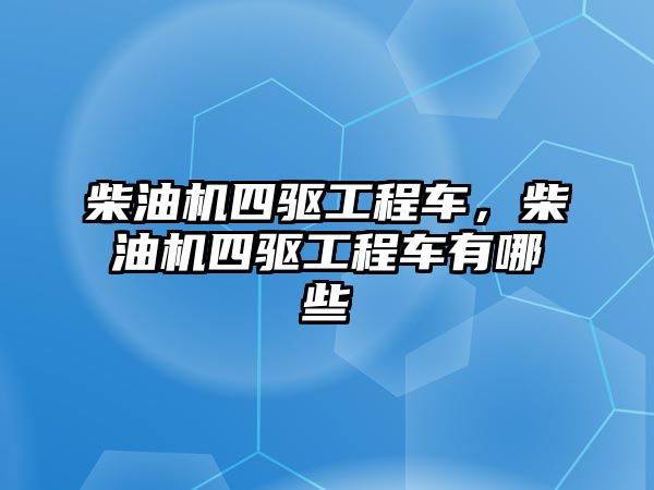 柴油機四驅工程車，柴油機四驅工程車有哪些