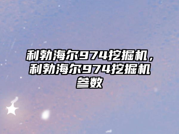 利勃海爾974挖掘機，利勃海爾974挖掘機參數(shù)