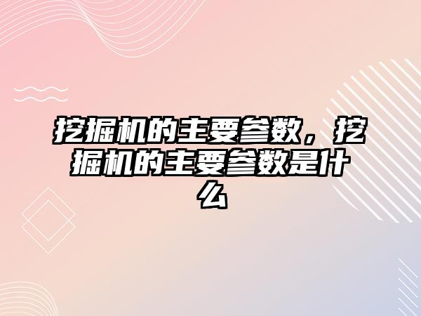 挖掘機的主要參數(shù)，挖掘機的主要參數(shù)是什么