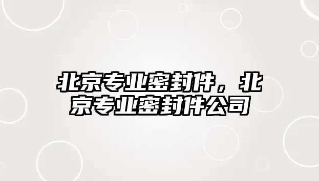 北京專業(yè)密封件，北京專業(yè)密封件公司