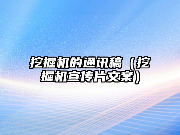 挖掘機的通訊稿（挖掘機宣傳片文案）