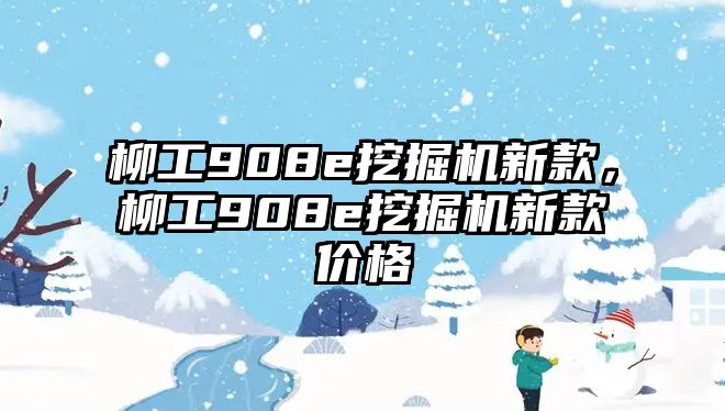 柳工908e挖掘機(jī)新款，柳工908e挖掘機(jī)新款價(jià)格