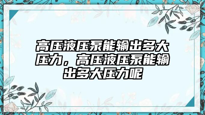 高壓液壓泵能輸出多大壓力，高壓液壓泵能輸出多大壓力呢