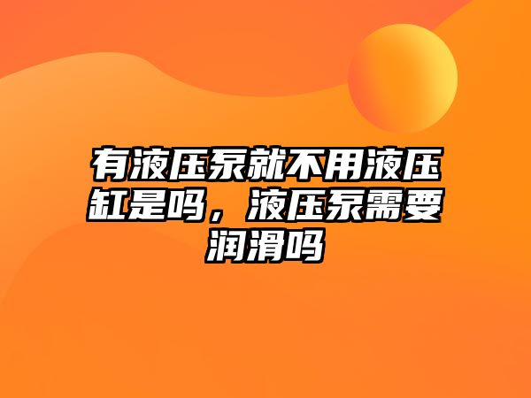 有液壓泵就不用液壓缸是嗎，液壓泵需要潤滑嗎