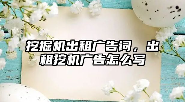 挖掘機出租廣告詞，出租挖機廣告怎么寫