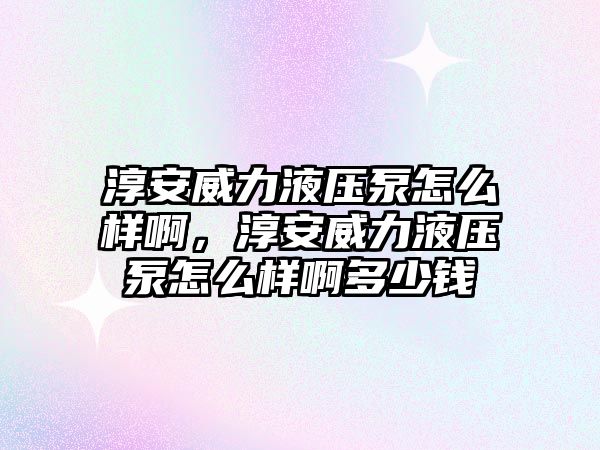 淳安威力液壓泵怎么樣啊，淳安威力液壓泵怎么樣啊多少錢(qián)