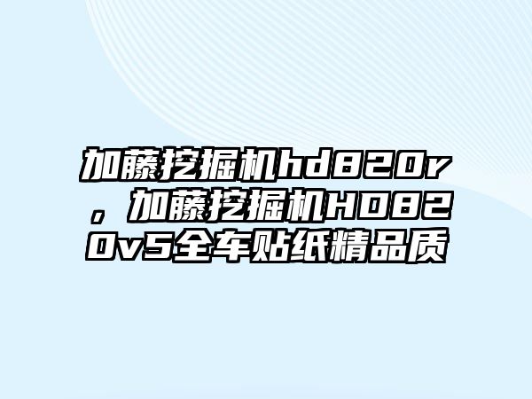 加藤挖掘機hd820r，加藤挖掘機HD820v5全車貼紙精品質(zhì)