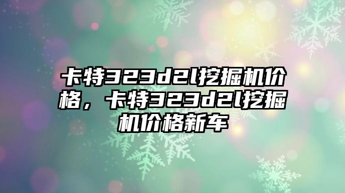 卡特323d2l挖掘機(jī)價(jià)格，卡特323d2l挖掘機(jī)價(jià)格新車