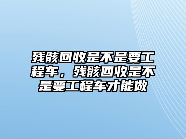 殘骸回收是不是要工程車，殘骸回收是不是要工程車才能做