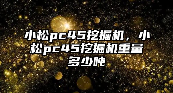 小松pc45挖掘機(jī)，小松pc45挖掘機(jī)重量多少噸