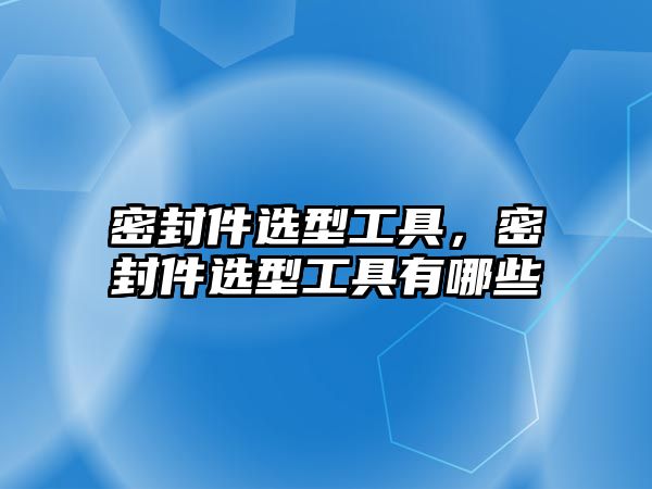 密封件選型工具，密封件選型工具有哪些