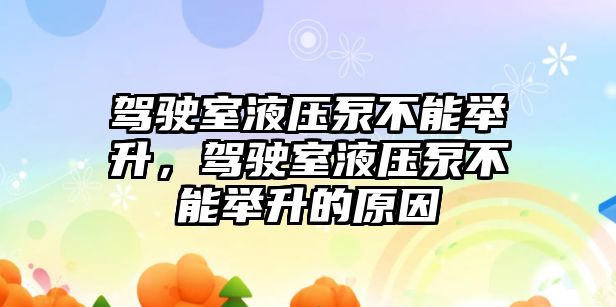 駕駛室液壓泵不能舉升，駕駛室液壓泵不能舉升的原因