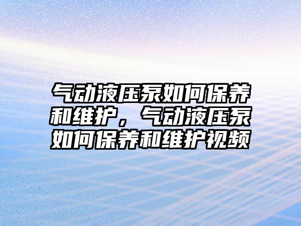 氣動液壓泵如何保養(yǎng)和維護，氣動液壓泵如何保養(yǎng)和維護視頻