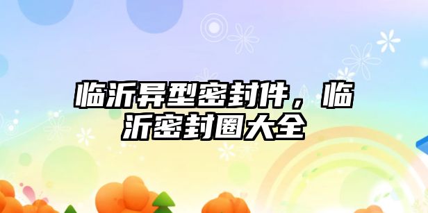 臨沂異型密封件，臨沂密封圈大全