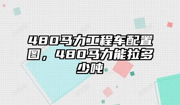 480馬力工程車配置圖，480馬力能拉多少噸