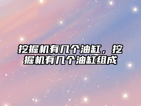 挖掘機(jī)有幾個(gè)油缸，挖掘機(jī)有幾個(gè)油缸組成