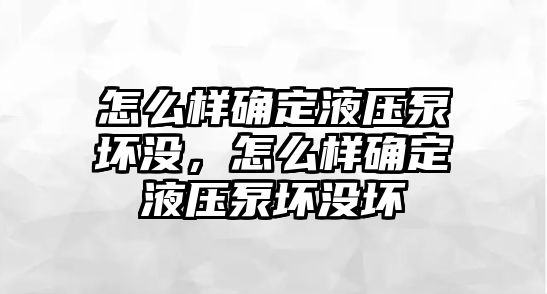 怎么樣確定液壓泵壞沒，怎么樣確定液壓泵壞沒壞