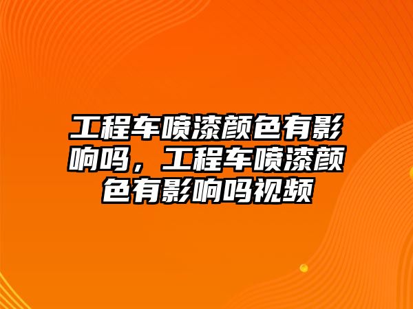 工程車噴漆顏色有影響嗎，工程車噴漆顏色有影響嗎視頻